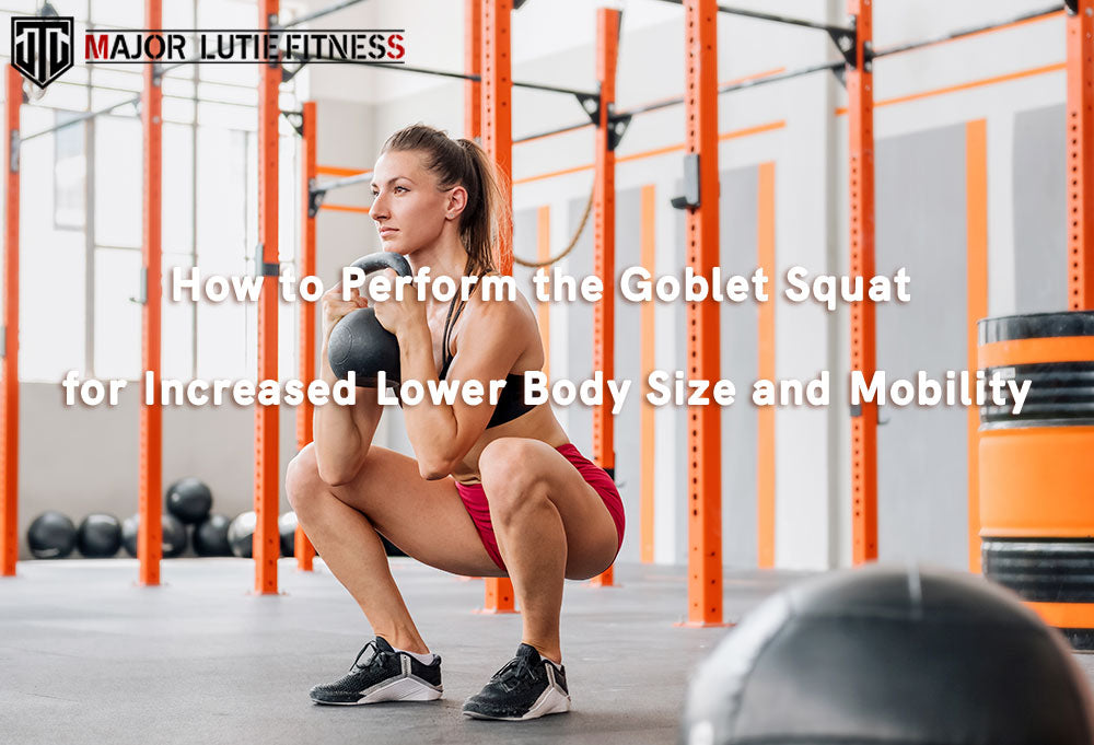 How to Perform the Goblet Squat for Increased Lower Body Size and Mobility